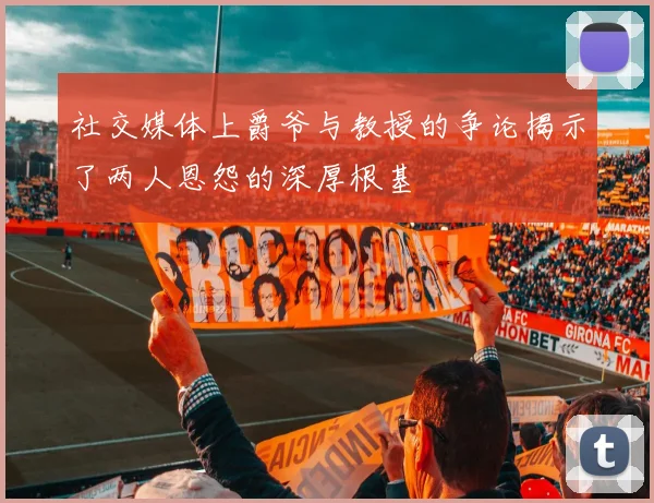 社交媒体上爵爷与教授的争论揭示了两人恩怨的深厚根基