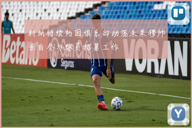 科纳特续约因俱乐部动荡未果穆帅亲自参与球员招募工作