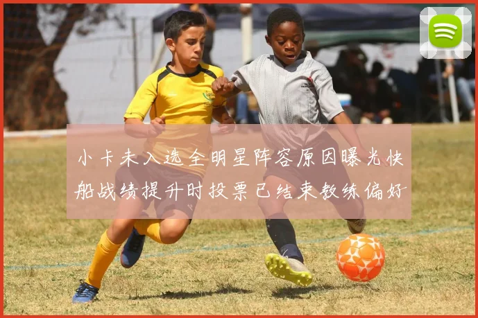 小卡未入选全明星阵容原因曝光快船战绩提升时投票已结束教练偏好影响选人