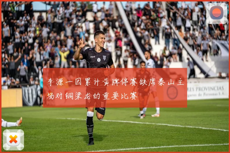 李源一因累计黄牌停赛缺席泰山主场对铜梁龙的重要比赛