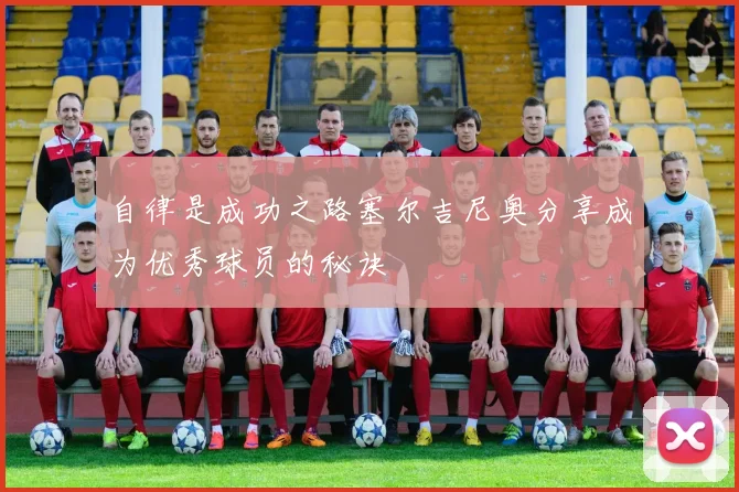 自律是成功之路塞尔吉尼奥分享成为优秀球员的秘诀