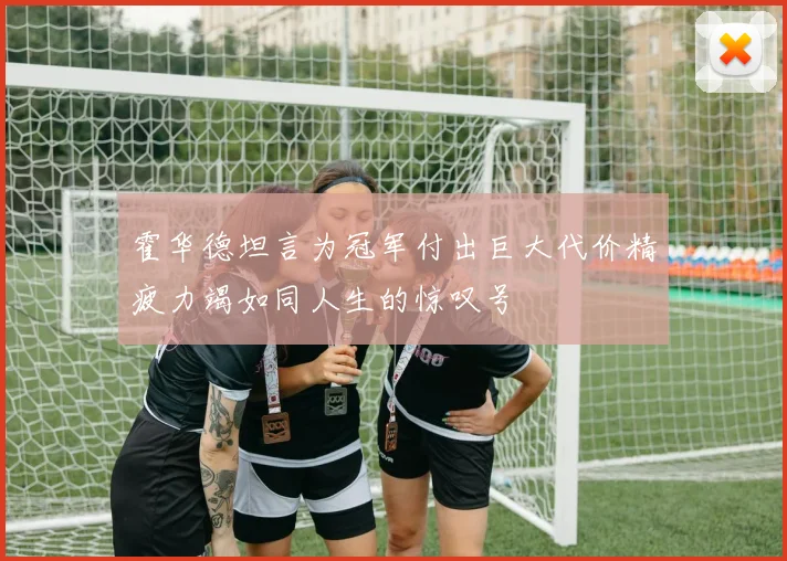 霍华德坦言为冠军付出巨大代价精疲力竭如同人生的惊叹号