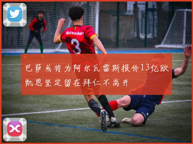 巴萨或将为阿尔瓦雷斯报价13亿欧凯恩坚定留在拜仁不离开