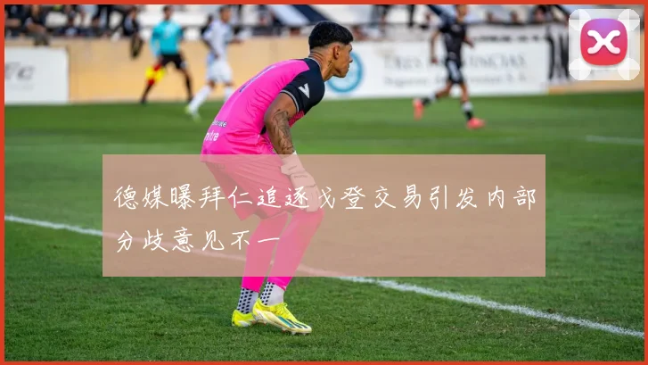 德媒曝拜仁追逐戈登交易引发内部分歧意见不一