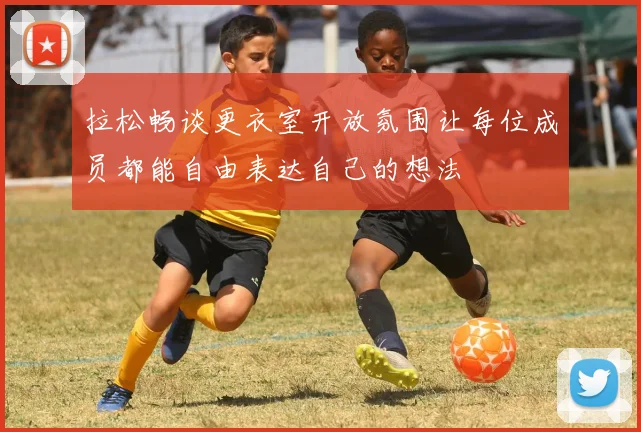 拉松畅谈更衣室开放氛围让每位成员都能自由表达自己的想法