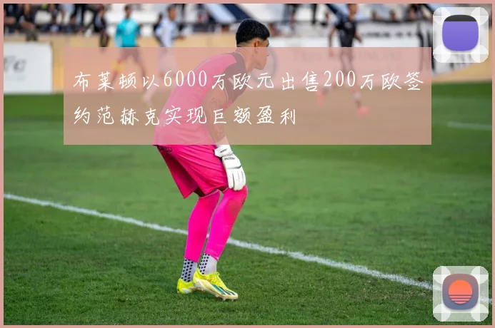 布莱顿以6000万欧元出售200万欧签约范赫克实现巨额盈利
